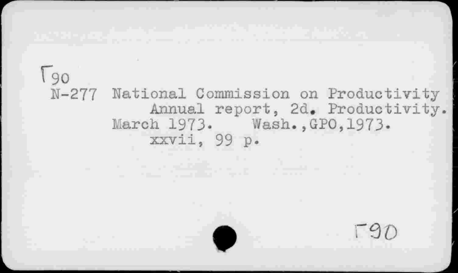 ﻿N-277 National Commission on Productivity Annual report, 2d. Productivity.
March 1973. Wash.,GPO,1973. xxvii, 99 p.